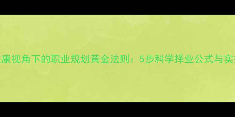 图片 心理健康视角下的职业规划黄金法则：5步科学择业公式与实操指南