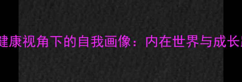 图片 心理健康视角下的自我画像：内在世界与成长路径1