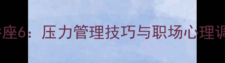 图片 心理健康讲座6：压力管理技巧与职场心理调适全攻略1
