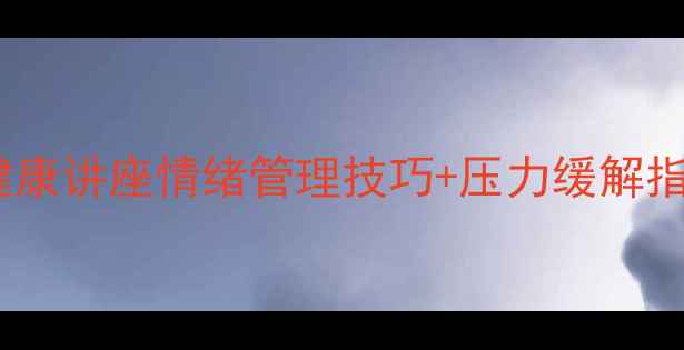图片 心理健康讲座情绪管理技巧+压力缓解指南💡1