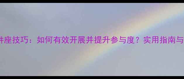 图片 心理健康讲座技巧：如何有效开展并提升参与度？实用指南与案例分析1