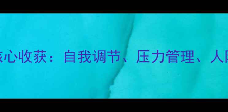 图片 心理健康讲座的5大核心收获：自我调节、压力管理、人际关系与情绪疏导全1