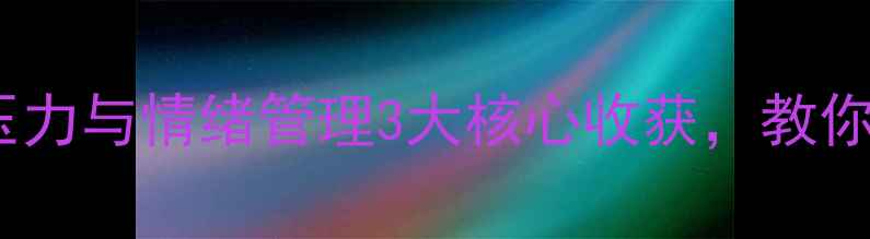 图片 心理健康讲座职场压力与情绪管理3大核心收获，教你科学调节负面情绪1