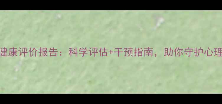 图片 心理健康评价报告：科学评估+干预指南，助你守护心理韧性