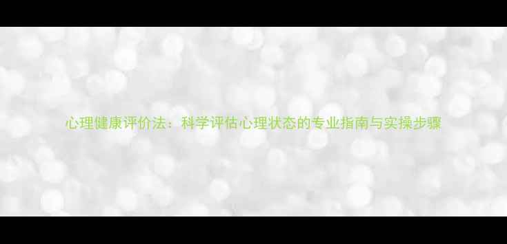 图片 心理健康评价法：科学评估心理状态的专业指南与实操步骤