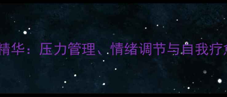 图片 心理健康话题精华：压力管理、情绪调节与自我疗愈的全面指南1