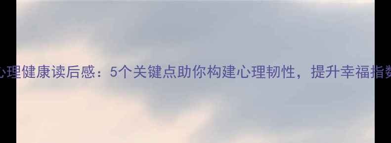 图片 心理健康读后感：5个关键点助你构建心理韧性，提升幸福指数