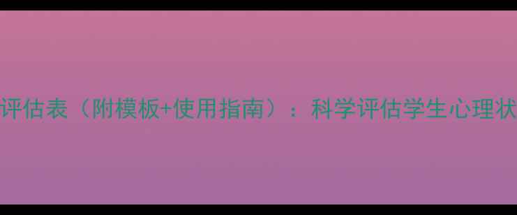 图片 心理健康课堂评估表（附模板+使用指南）：科学评估学生心理状态与课堂效果