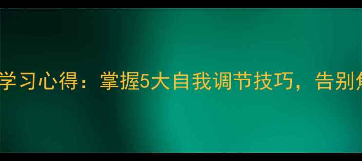 图片 心理健康课学习心得：掌握5大自我调节技巧，告别焦虑与内耗1