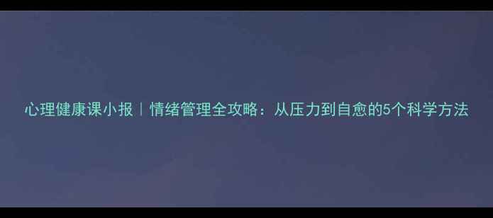 图片 心理健康课小报｜情绪管理全攻略：从压力到自愈的5个科学方法