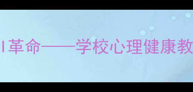 图片 心理健康课智能：青少年心理辅导的AI革命——学校心理健康教育数字化转型的创新实践与效果评估1