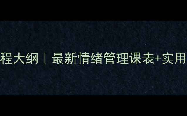 图片 心理健康课程大纲｜最新情绪管理课表+实用技巧分享✨