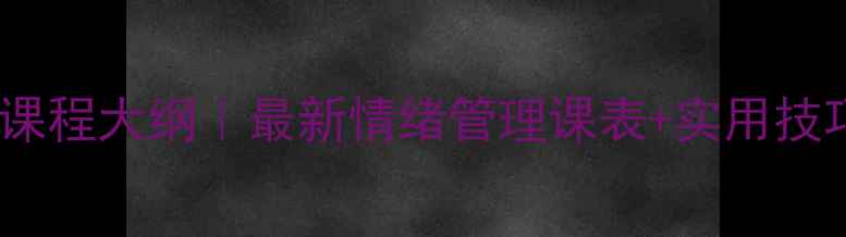 图片 心理健康课程大纲｜最新情绪管理课表+实用技巧分享✨1