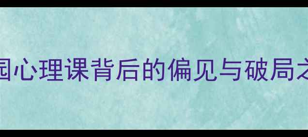 图片 心理健康课遭歧视？校园心理课背后的偏见与破局之道（附学生亲测方案）