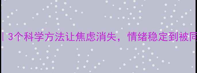 图片 心理健康课｜3个科学方法让焦虑消失，情绪稳定到被同事夸爆！🔥