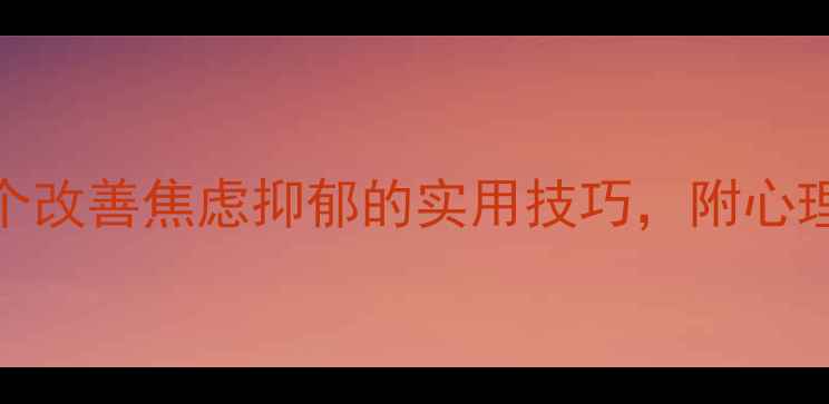 图片 心理健康调整方法｜5个改善焦虑抑郁的实用技巧，附心理自救指南（附案例）1