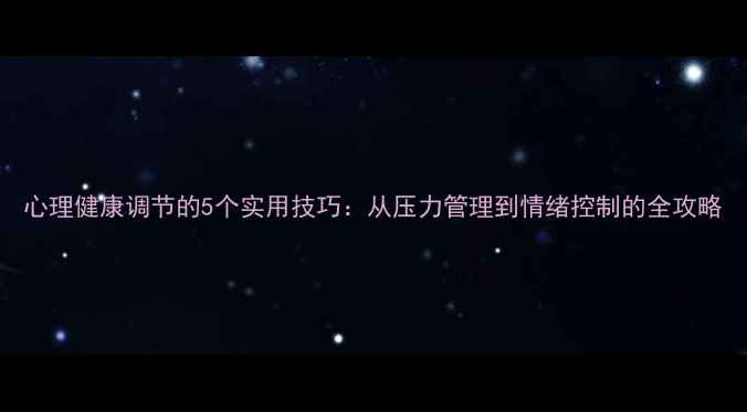 图片 心理健康调节的5个实用技巧：从压力管理到情绪控制的全攻略