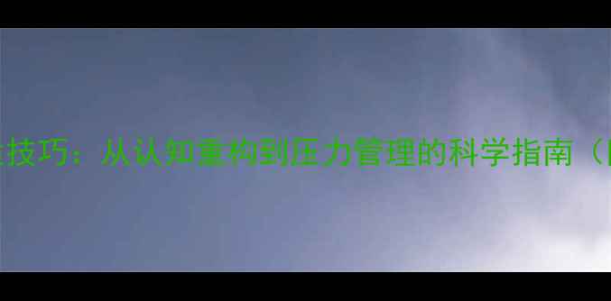 图片 心理健康调适技巧：从认知重构到压力管理的科学指南（附实操案例）