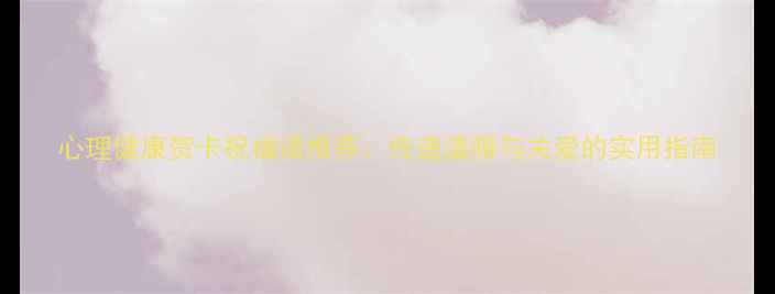 图片 心理健康贺卡祝福语推荐：传递温暖与关爱的实用指南
