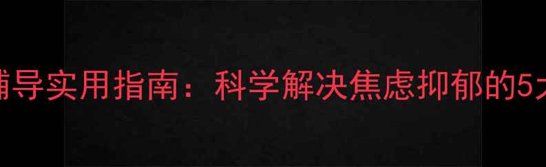 图片 心理健康辅导实用指南：科学解决焦虑抑郁的5大黄金答案
