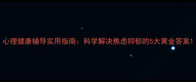图片 心理健康辅导实用指南：科学解决焦虑抑郁的5大黄金答案1