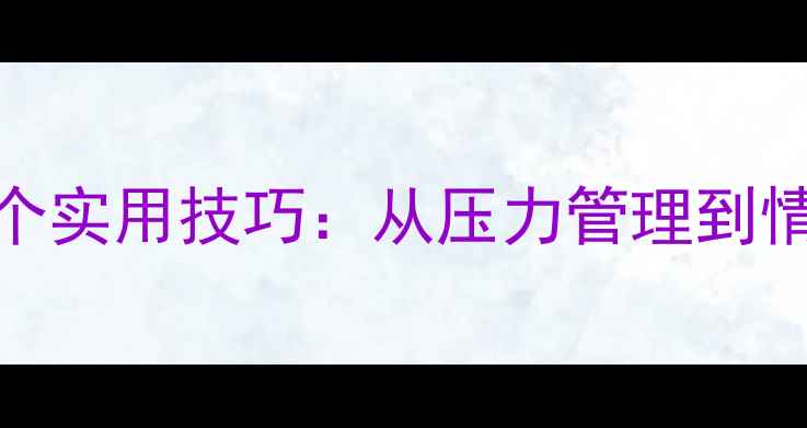 图片 心理健康辅导的10个实用技巧：从压力管理到情绪调节的完整指南