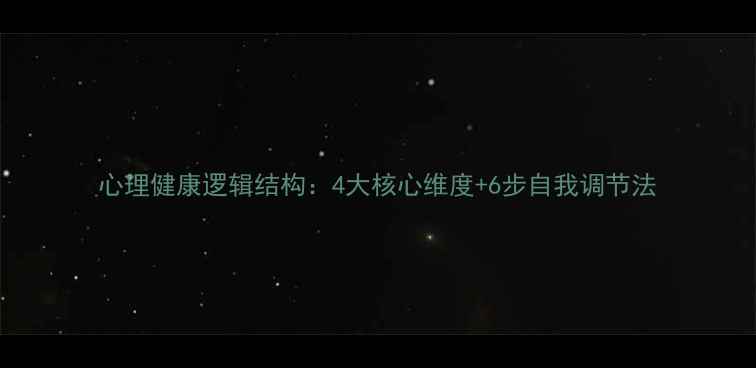 图片 心理健康逻辑结构：4大核心维度+6步自我调节法
