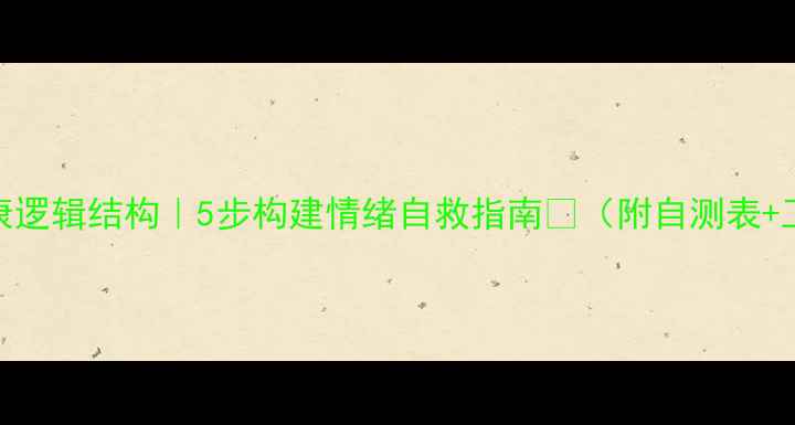 图片 心理健康逻辑结构｜5步构建情绪自救指南💡（附自测表+工具包）