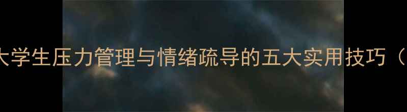 图片 心理健康部专题讲座：大学生压力管理与情绪疏导的五大实用技巧（附免费心理咨询资源）1
