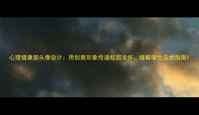 图片 心理健康部头像设计：用创意形象传递校园关怀，缓解学生压力指南1