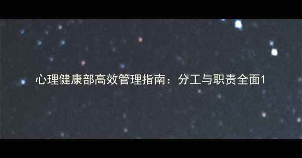 图片 心理健康部高效管理指南：分工与职责全面1
