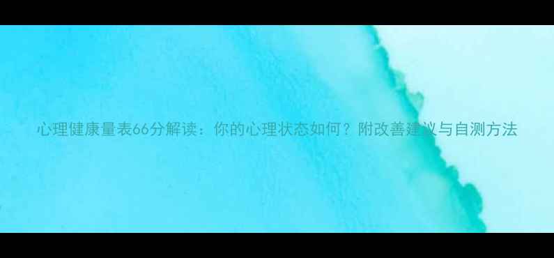 图片 心理健康量表66分解读：你的心理状态如何？附改善建议与自测方法