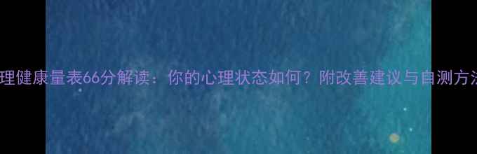 图片 心理健康量表66分解读：你的心理状态如何？附改善建议与自测方法1