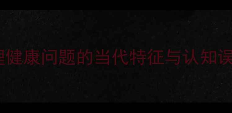 图片 心理健康问题的当代特征与认知误区1