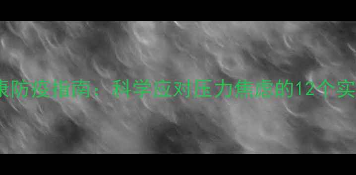 图片 心理健康防疫指南：科学应对压力焦虑的12个实用方法1
