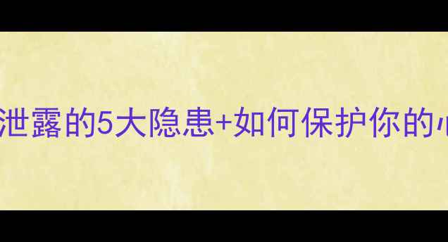 图片 心理健康隐私泄露的5大隐患+如何保护你的心理数据安全1