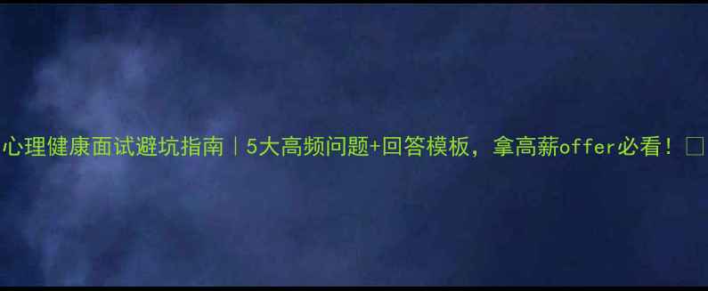 图片 心理健康面试避坑指南｜5大高频问题+回答模板，拿高薪offer必看！💡