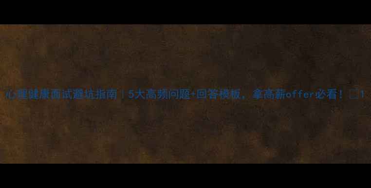 图片 心理健康面试避坑指南｜5大高频问题+回答模板，拿高薪offer必看！💡1