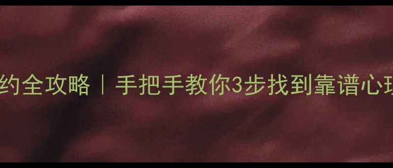 图片 心理健康预约全攻略｜手把手教你3步找到靠谱心理咨询师💡1