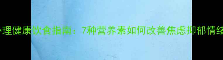 图片 心理健康饮食指南：7种营养素如何改善焦虑抑郁情绪1