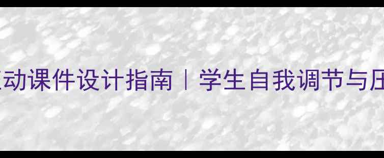 图片 心理健康高效互动课件设计指南｜学生自我调节与压力管理工具包1