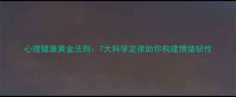 图片 心理健康黄金法则：7大科学定律助你构建情绪韧性