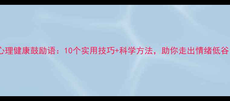 图片 心理健康鼓励语：10个实用技巧+科学方法，助你走出情绪低谷1