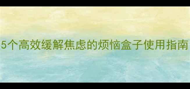 图片 心理健康：5个高效缓解焦虑的烦恼盒子使用指南（附案例）