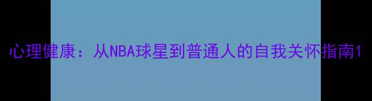 图片 心理健康：从NBA球星到普通人的自我关怀指南1