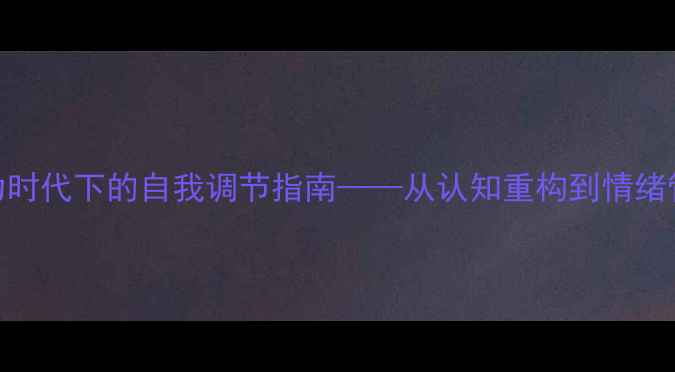 图片 心理健康：压力时代下的自我调节指南——从认知重构到情绪管理的实用心得