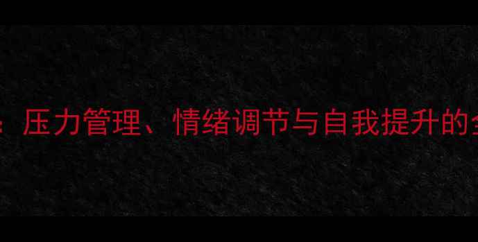 图片 心理健康：压力管理、情绪调节与自我提升的全面指南1
