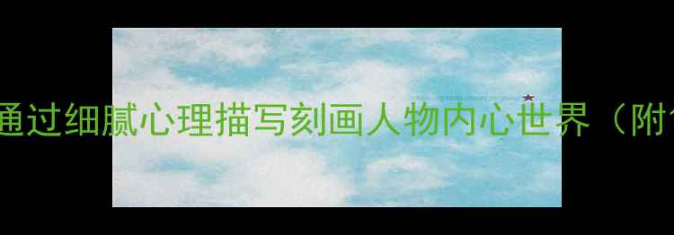图片 心理健康：如何通过细腻心理描写刻画人物内心世界（附10个经典案例）1
