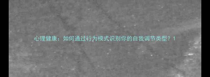 图片 心理健康：如何通过行为模式识别你的自我调节类型？1