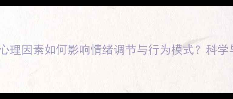 图片 心理健康：心理因素如何影响情绪调节与行为模式？科学与应对策略1